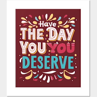 Have the day you deserve Posters and Art